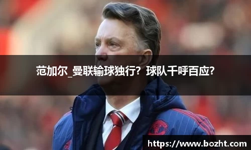 范加尔_曼联输球独行？球队千呼百应？