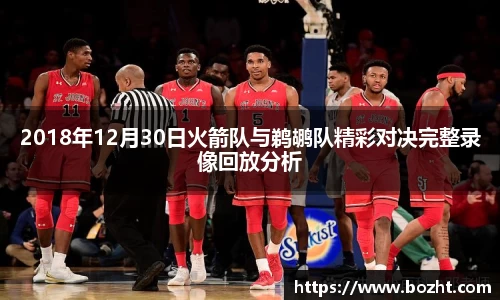 2018年12月30日火箭队与鹈鹕队精彩对决完整录像回放分析