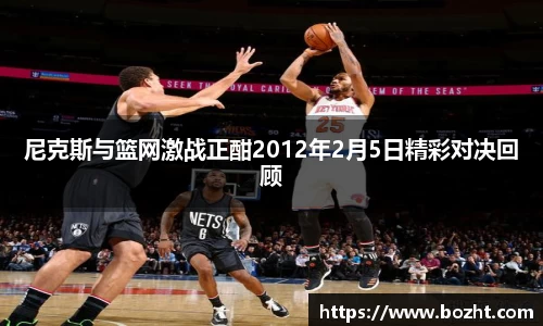 尼克斯与篮网激战正酣2012年2月5日精彩对决回顾
