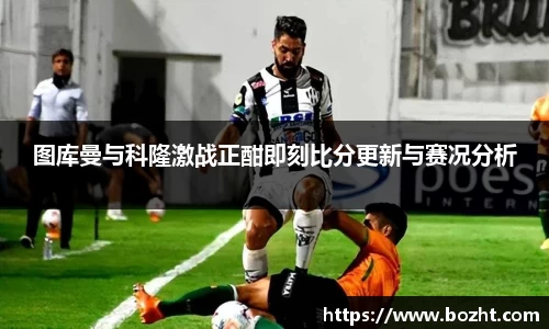 图库曼与科隆激战正酣即刻比分更新与赛况分析