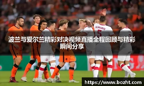 波兰与爱尔兰精彩对决视频直播全程回顾与精彩瞬间分享